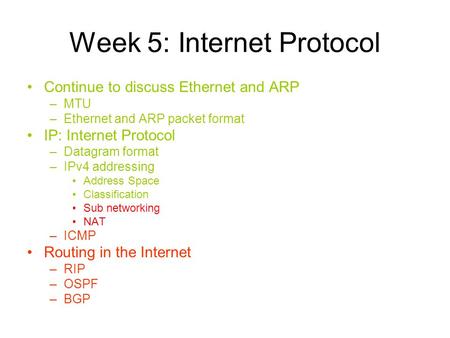 Week 5: Internet Protocol Continue to discuss Ethernet and ARP –MTU –Ethernet and ARP packet format IP: Internet Protocol –Datagram format –IPv4 addressing.