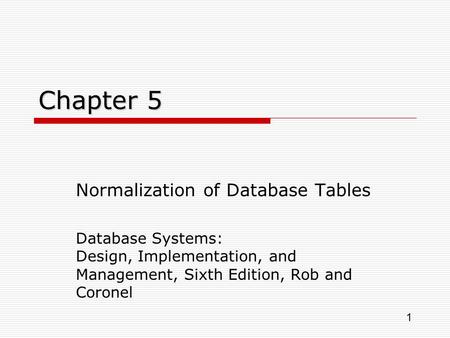 1 Chapter 5 Normalization of Database Tables Database Systems: Design, Implementation, and Management, Sixth Edition, Rob and Coronel.