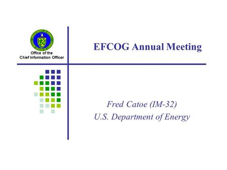 Office of the Chief Information Officer EFCOG Annual Meeting Fred Catoe (IM-32) U.S. Department of Energy.