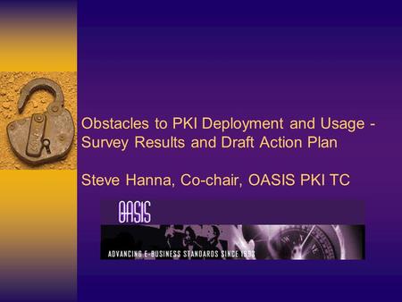 Obstacles to PKI Deployment and Usage - Survey Results and Draft Action Plan Steve Hanna, Co-chair, OASIS PKI TC.