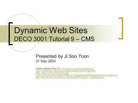 Dynamic Web Sites DECO 3001 Tutorial 9 – CMS Presented by Ji Soo Yoon 21 May 2004 Slides adopted from