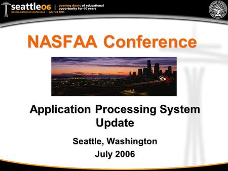 NASFAA Conference Application Processing System Update Seattle, Washington July 2006.