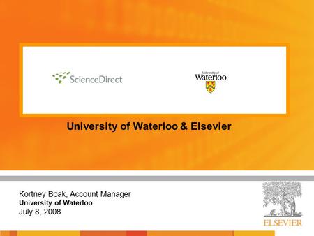 University of Waterloo & Elsevier Kortney Boak, Account Manager University of Waterloo July 8, 2008.