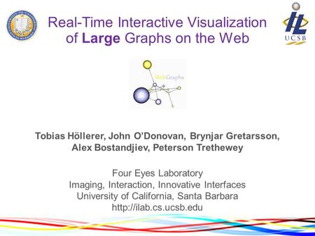 Real-Time Interactive Visualization of Large Graphs on the Web Tobias Höllerer, John O’Donovan, Brynjar Gretarsson, Alex Bostandjiev, Peterson Trethewey.