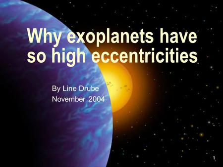 1 Why exoplanets have so high eccentricities - By Line Drube - November 2004.