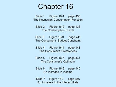 Chapter 16 Slide 1 Figure 16-1 page 436 The Keynesian Consumption Function Slide 2 Figure 16-2 page 438 The Consumption Puzzle Slide 3 Figure 16-3 page.