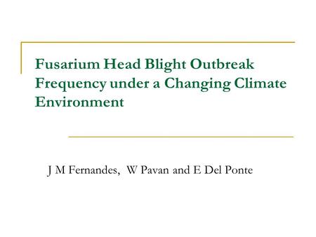 Fusarium Head Blight Outbreak Frequency under a Changing Climate Environment J M Fernandes, W Pavan and E Del Ponte.