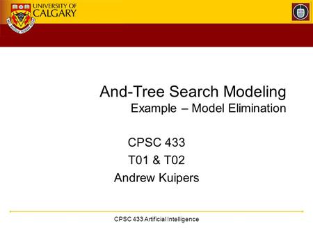 CPSC 433 Artificial Intelligence And-Tree Search Modeling Example – Model Elimination CPSC 433 T01 & T02 Andrew Kuipers.