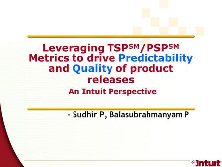 1 - Sudhir P, Balasubrahmanyam P Leveraging TSP SM /PSP SM Metrics to drive Predictability and Quality of product releases An Intuit Perspective.
