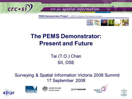 The PEMS Demonstrator: Present and Future Tai (T.O.) Chan SII, DSE Surveying & Spatial Information Victoria 2008 Summit 17 September 2008.