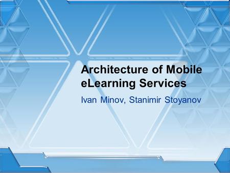 Architecture of Mobile eLearning Services Ivan Minov, Stanimir Stoyanov.