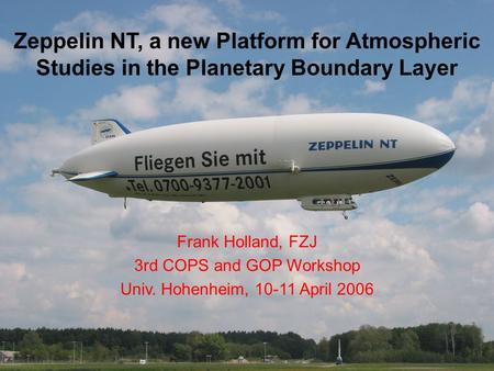 Zeppelin NT, a new Platform for Atmospheric Studies in the Planetary Boundary Layer Frank Holland, FZJ 3rd COPS and GOP Workshop Univ. Hohenheim, 10-11.