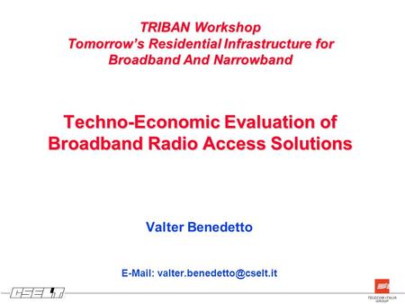 TRIBAN Workshop Tomorrow’s Residential Infrastructure for Broadband And Narrowband Techno-Economic Evaluation of Broadband Radio Access Solutions Valter.