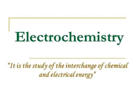 Electrochemistry “It is the study of the interchange of chemical and electrical energy”