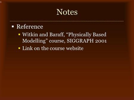 1Notes  Reference  Witkin and Baraff, “Physically Based Modelling” course, SIGGRAPH 2001  Link on the course website.