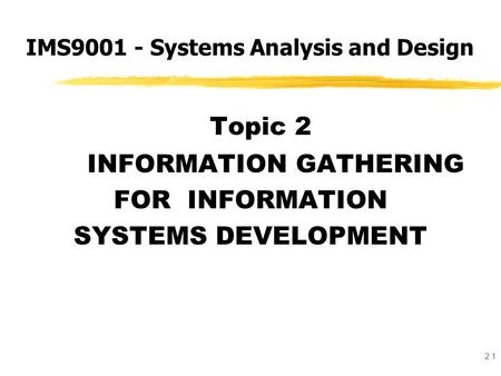 2.1 Topic 2 INFORMATION GATHERING FOR INFORMATION SYSTEMS DEVELOPMENT IMS9001 - Systems Analysis and Design.