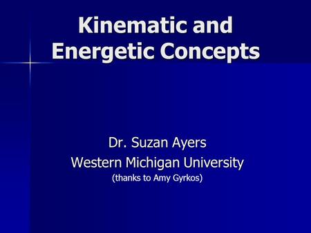 Kinematic and Energetic Concepts Dr. Suzan Ayers Western Michigan University (thanks to Amy Gyrkos)