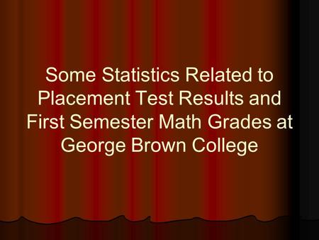 Some Statistics Related to Placement Test Results and First Semester Math Grades at George Brown College.