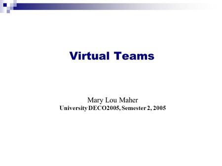 Mary Lou Maher University DECO2005, Semester 2, 2005 Virtual Teams.