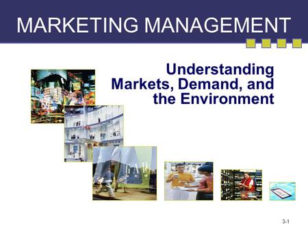 3-1 MARKETING MANAGEMENT Understanding Markets, Demand, and the Environment.