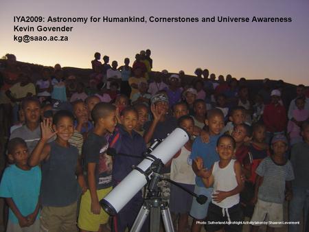 Photo: Sutherland AstroNight Activity taken by Shaaron Leverment IYA2009: Astronomy for Humankind, Cornerstones and Universe Awareness Kevin Govender