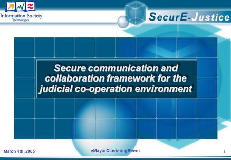 1 March 4th, 2005 eMayor Clustering Event Secure communication and collaboration framework for the judicial co-operation environment.
