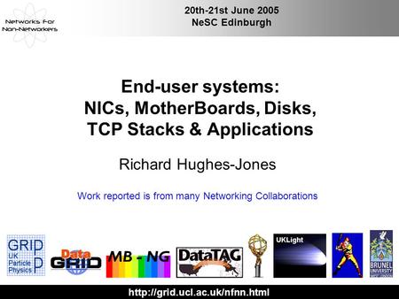 20th-21st June 2005 NeSC Edinburgh End-user systems: NICs, MotherBoards, Disks, TCP Stacks & Applications Richard Hughes-Jones.