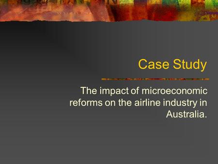Case Study The impact of microeconomic reforms on the airline industry in Australia.