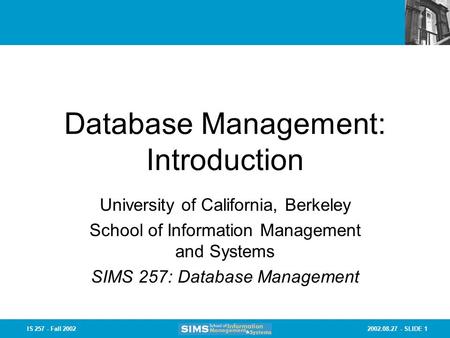 2002.08.27 - SLIDE 1IS 257 - Fall 2002 Database Management: Introduction University of California, Berkeley School of Information Management and Systems.