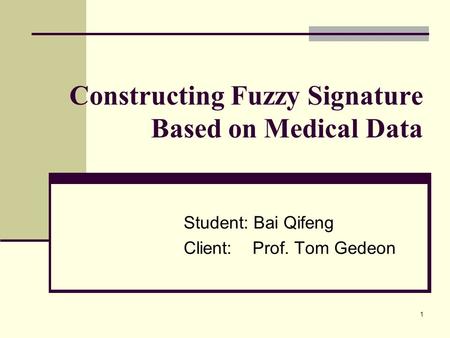 1 Constructing Fuzzy Signature Based on Medical Data Student: Bai Qifeng Client: Prof. Tom Gedeon.