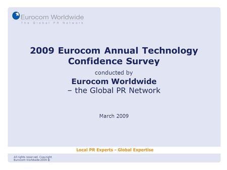 2009 Eurocom Annual Technology Confidence Survey conducted by Eurocom Worldwide – the Global PR Network March 2009 All rights reserved. Copyright Eurocom.
