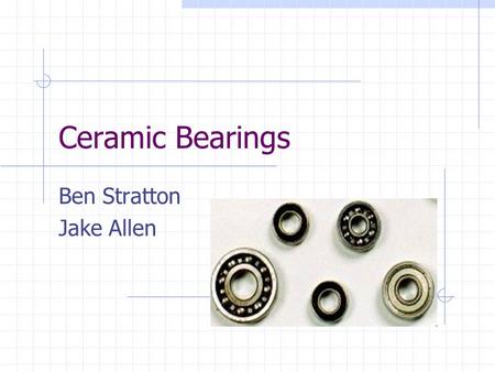 Ceramic Bearings Ben Stratton Jake Allen. Overview Materials used in bearings What are ceramics? Why ceramic bearings over steel? Applications References.