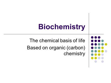 Biochemistry The chemical basis of life Based on organic (carbon) chemistry.