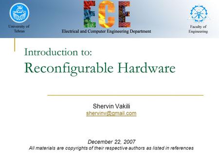 Introduction to: Reconfigurable Hardware Shervin Vakili December 22, 2007 All materials are copyrights of their respective authors as.