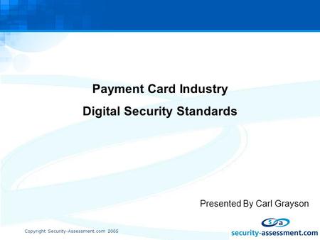 Copyright Security-Assessment.com 2005 Payment Card Industry Digital Security Standards Presented By Carl Grayson.