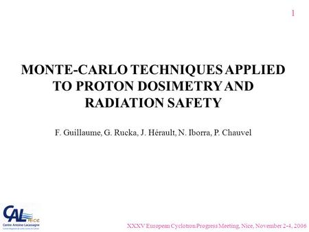 MONTE-CARLO TECHNIQUES APPLIED TO PROTON DOSIMETRY AND RADIATION SAFETY F. Guillaume, G. Rucka, J. Hérault, N. Iborra, P. Chauvel 1 XXXV European Cyclotron.