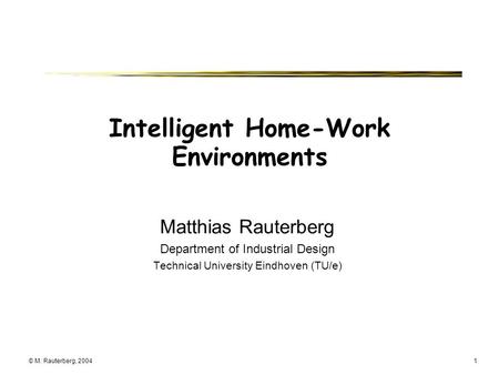 © M. Rauterberg, 20041 Intelligent Home-Work Environments Matthias Rauterberg Department of Industrial Design Technical University Eindhoven (TU/e)