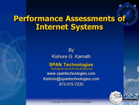   Copyright 2003 by SPAN Technologies. Performance Assessments of Internet Systems By Kishore G. Kamath SPAN Technologies Testing solutions for the enterprise.
