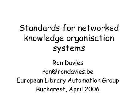 Standards for networked knowledge organisation systems Ron Davies European Library Automation Group Bucharest, April 2006.