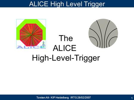 Torsten Alt - KIP Heidelberg IRTG 28/02/2007 1 ALICE High Level Trigger The ALICE High-Level-Trigger.