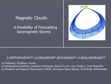 Magnetic Clouds: A Possibility of Forecasting Geomagnetic Storms I.ANTONIADOU (1), A.GERANIOS (1), Μ.VANDAS (2), O.MALANDRAKI (3) (1) University of Athens,