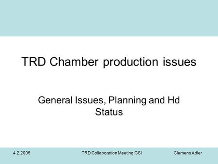 4.2.2005TRD Collaboration Meeting GSI Clemens Adler TRD Chamber production issues General Issues, Planning and Hd Status.
