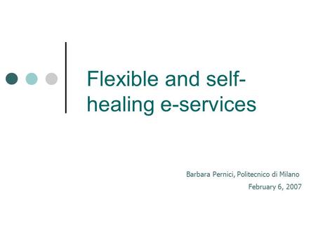 Barbara Pernici, Politecnico di Milano Flexible and self- healing e-services February 6, 2007.