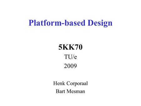 Platform-based Design 5KK70 TU/e 2009 Henk Corporaal Bart Mesman.