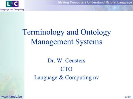 Www.landc.be 1/39 Terminology and Ontology Management Systems Dr. W. Ceusters CTO Language & Computing nv.