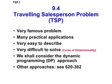 TSP.1 9.4 Travelling Salesperson Problem (TSP) Very famous problem Many practical applications Very easy to describe Very difficult to solve (Curse of.