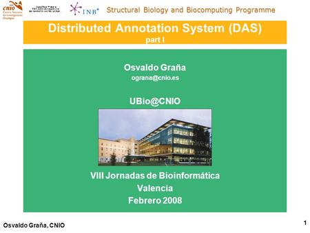 Structural Biology and Biocomputing Programme 1 Osvaldo Graña, CNIO Distributed Annotation System (DAS) part I Osvaldo Graña  VIII.