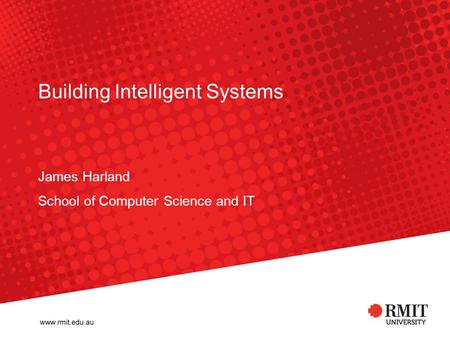 Building Intelligent Systems James Harland School of Computer Science and IT.