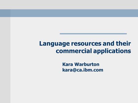 Language resources and their commercial applications Kara Warburton