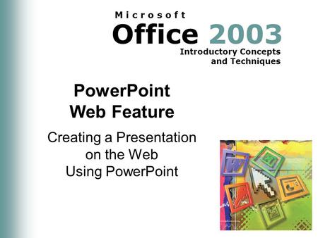 Office 2003 Introductory Concepts and Techniques M i c r o s o f t PowerPoint Web Feature Creating a Presentation on the Web Using PowerPoint.